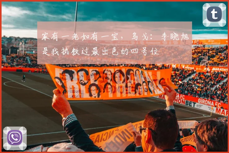 家有一老如有一宝，乌戈：李晓旭是我执教过最出色的四号位